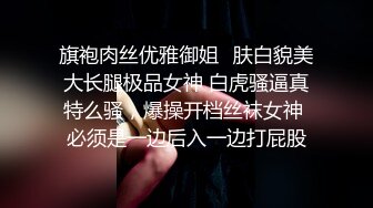 旗袍肉丝优雅御姐✿肤白貌美大长腿极品女神 白虎骚逼真特么骚，爆操开档丝袜女神 必须是一边后入一边打屁股