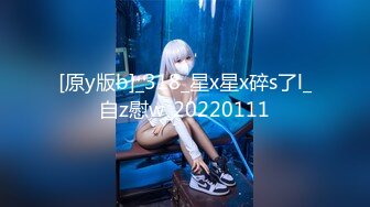 [原y版b]_318_星x星x碎s了l_自z慰w_20220111