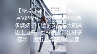 【新片速遞】   ⚫️⚫️最新7月VIP福利，推特极品长腿苗条烧婊子【橙子】肛塞大阳具边走边搞，丝袜塞逼带出好多骚水，大街上紫薇边走边尿