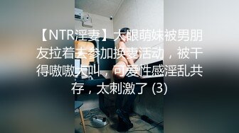 【NTR淫妻】大眼萌妹被男朋友拉着去参加换妻活动，被干得嗷嗷大叫，可爱性感淫乱共存，太刺激了 (3)