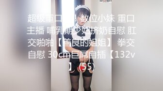 超级重口味！数位小妹 重口主播 哺乳期少妇挤奶自慰 肛交啪啪【善良的姐姐】 拳交自慰 30cm巨屌自插【132v】 (55)