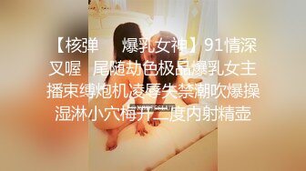 【核弹❤️爆乳女神】91情深叉喔✿尾随劫色极品爆乳女主播束缚炮机凌辱失禁潮吹爆操湿淋小穴梅开二度内射精壶