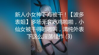 新人小女神下海被干！【波多表姐】多场无套吃鸡啪啪，小仙女被干得嗷嗷叫，清纯外表下这么淫荡佳作 (3)