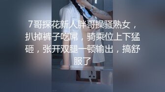  7哥探花新人胖哥操骚熟女，扒掉裤子吃屌，骑乘位上下猛砸，张开双腿一顿输出，搞舒服了