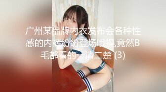 广州某品牌内衣发布会各种性感的内裤纷纷登场哦操,竟然B毛都看的一清二楚 (3)