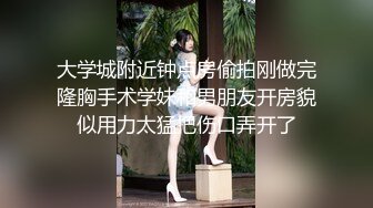 大学城附近钟点房偷拍刚做完隆胸手术学妹和男朋友开房貌似用力太猛把伤口弄开了