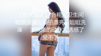 【新片速遞】 合租房卫生间暗藏摄像头偷拍漂亮小姐姐洗澡❤️洗鲍鱼的动作太诱惑了受不了