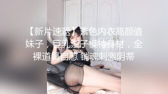 【新片速遞】素色内衣高颜值妹子，巨乳柰子模特身材，全裸道具自慰 销魂刺激阴蒂