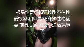   极品性爱绿帽狂按耐不住性爱欲望 和单男3P齐操性瘾骚妻 前裹后操 骚货小逼给操麻了