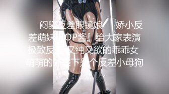 云盘高质㊙️泄密》露脸才是王道！极度反_差斯文高学历贫乳大学生妹子恋上一位变_态肥猪佬大玩SM长腿一线天被调教成了母G完整版 (5)