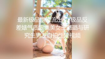 最新极品泄密流出❤️极品反差婊气质眼镜美女王璐璐与研究生男友自拍性爱视频