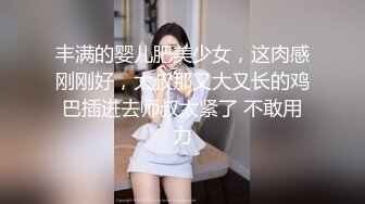 丰满的婴儿肥美少女，这肉感刚刚好，大叔那又大又长的鸡巴插进去师叔太紧了 不敢用力