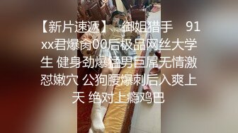 【新片速遞】✿御姐猎手✿ 91xx君爆肏00后极品网丝大学生 健身劲爆猛男巨屌无情激怼嫩穴 公狗腰爆刺后入爽上天 绝对上瘾鸡巴