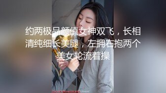 约两极品颜值女神双飞，长相清纯细长美腿，左拥右抱两个美女轮流着操