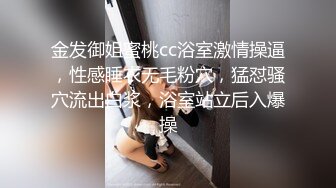 金发御姐蜜桃cc浴室激情操逼，性感睡衣无毛粉穴，猛怼骚穴流出白浆，浴室站立后入爆操