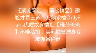 《顶流网红❤️重磅精品》露脸才是王道！万狼求档OnlyFans优质纹身情侣【雅莎爸爸】不雅私拍，美乳翘臀漂亮女友被各种肏