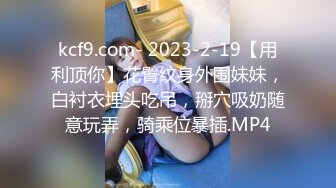 kcf9.com- 2023-2-19【用利顶你】花臂纹身外围妹妹，白衬衣埋头吃吊，掰穴吸奶随意玩弄，骑乘位暴插.MP4