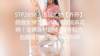 STP26987 极品尤物【乔乔】颜值女神下海！黑框眼镜麻花辫！全裸身材超棒  掰开粉穴 自摸揉搓流白浆 VIP0600