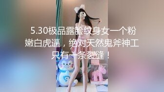  5.30极品露脸纹身女一个粉嫩白虎逼，绝对天然鬼斧神工只有一条裂缝！