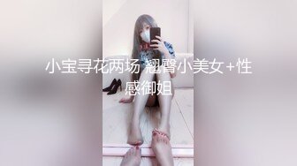 小宝寻花两场 翘臀小美女+性感御姐