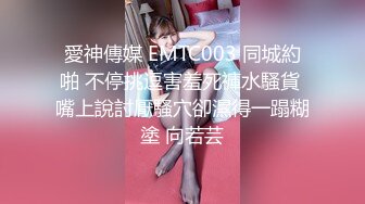 愛神傳媒 EMTC003 同城約啪 不停挑逗害羞死褲水騷貨 嘴上說討厭騷穴卻濕得一蹋糊塗 向若芸