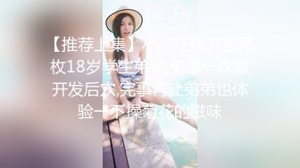 【推荐上集】小叔花钱开苞两枚18岁学生弟弟,弟弟一次被开发后穴,完事再让弟弟也体验一下操菊花的滋味