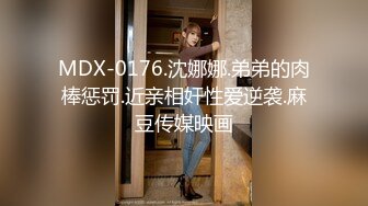 MDX-0176.沈娜娜.弟弟的肉棒惩罚.近亲相奸性爱逆袭.麻豆传媒映画