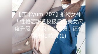 【玉米yum_707】推特女神！性格活泼艺校极品小美女尺度升级，不只卡点裸舞，还有露出和啪啪 (1)