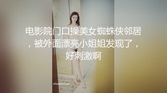 电影院门口操美女蜘蛛侠邻居，被外面漂亮小姐姐发现了，好刺激啊