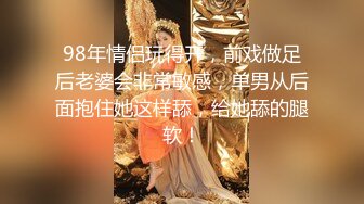 98年情侣玩得开，前戏做足后老婆会非常敏感，单男从后面抱住她这样舔，给她舔的腿软！