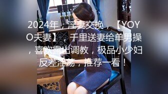 2024年，淫妻交换，【YOYO夫妻】，千里送妻给单男操，喜欢露出调教，极品小少妇反差淫荡，推荐一看！