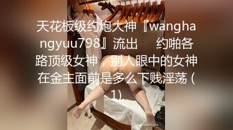 天花板级约炮大神『wanghangyuu798』流出❤️约啪各路顶级女神，别人眼中的女神在金主面前是多么下贱淫荡 (1)