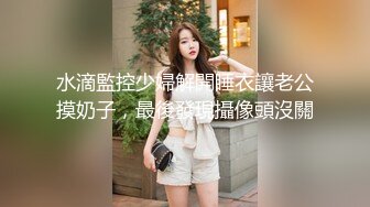 水滴監控少婦解開睡衣讓老公摸奶子，最後發現攝像頭沒關