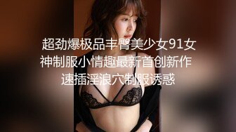  超劲爆极品丰臀美少女91女神制服小情趣最新首创新作 速插淫浪穴制服诱惑