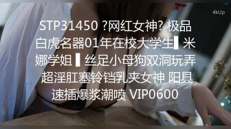 STP31450 ?网红女神? 极品白虎名器01年在校大学生▌米娜学姐 ▌丝足小母狗双洞玩弄 超淫肛塞铃铛乳夹女神 阳具速插爆浆潮喷 VIP0600