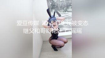 爱豆传媒  ID-5319 我被变态继父和哥哥轮奸了-瑶瑶