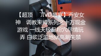 【超顶❤️JIVD盛宴】乔安女神✿ 调教束缚系列之十万现金游戏 一线天极品粉穴尽情玩弄 白浆泛滥地狱高潮失禁