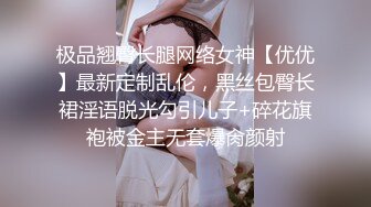 极品翘臀长腿网络女神【优优】最新定制乱伦，黑丝包臀长裙淫语脱光勾引儿子+碎花旗袍被金主无套爆肏颜射