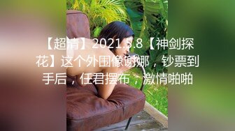 【超清】2021.5.8【神剑探花】这个外围像谢娜，钞票到手后，任君摆布，激情啪啪