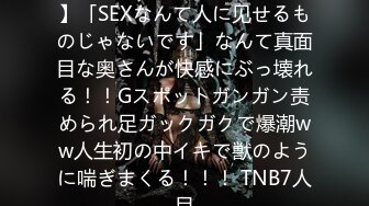 【他人チ●ポで初・膣中イキ】「SEXなんて人に见せるものじゃないです」なんて真面目な奥さんが快感にぶっ壊れる！！Gスポットガンガン责められ足ガックガクで爆潮ww人生初の中イキで獣のように喘ぎまくる！！！ TNB7人目