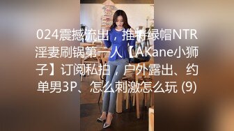 024震撼流出，推特绿帽NTR淫妻刷锅第一人【AKane小狮子】订阅私拍，户外露出、约单男3P、怎么刺激怎么玩 (9)