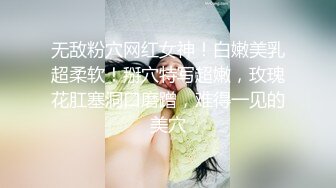 无敌粉穴网红女神！白嫩美乳超柔软！掰穴特写超嫩，玫瑰花肛塞洞口磨蹭，难得一见的美穴