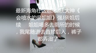   最新91超人气极品颜值小江疏影完美露脸 多乙 灌醉强上女闺蜜 细致吃奶舔穴求你啦不要刺入软糯嫩穴