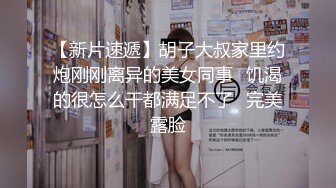 【新片速遞】胡子大叔家里约炮刚刚离异的美女同事⭐饥渴的很怎么干都满足不了⭐完美露脸