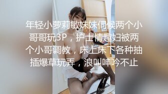 年轻小萝莉敏妹妹伺候两个小哥哥玩3P，护士情趣妇被两个小哥调教，床上床下各种抽插爆草玩弄，浪叫呻吟不止