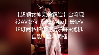 【超颜女神完美露脸】台湾现役AV女优『米欧Mio』最新VIP订阅私拍①性爱啪啪+炮机自慰+脸穴同框