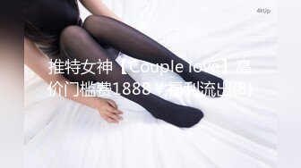 推特女神【Couple love】高价门槛费1888￥福利流出(8)