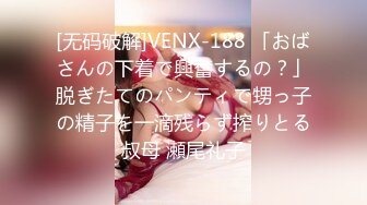 [无码破解]VENX-188 「おばさんの下着で興奮するの？」脱ぎたてのパンティで甥っ子の精子を一滴残らず搾りとる叔母 瀬尾礼子