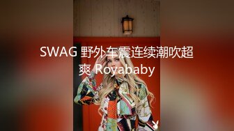 SWAG 野外车震连续潮吹超爽 Royababy