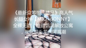 《最新众筹热门精品》高人气长腿女神【MIO+BONNY】全裸无遮，性欲饥渴解放公寓，互玩双头龙共同高潮